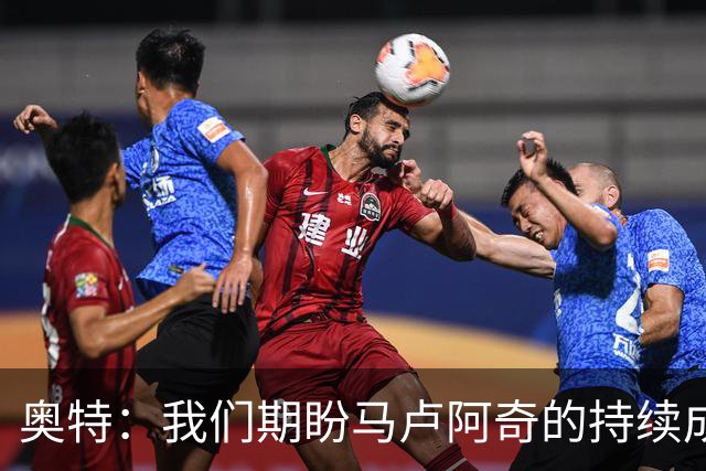 奥特：我们期盼马卢阿奇的持续成长，我坚信他会接受挑战