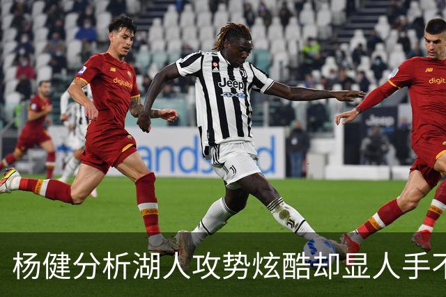 杨健分析湖人攻势炫酷却显人手不足